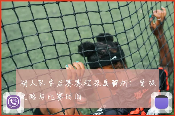 湖人队季后赛赛程深度解析:晋级之路与比赛时间