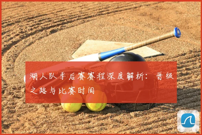 湖人队季后赛赛程深度解析:晋级之路与比赛时间