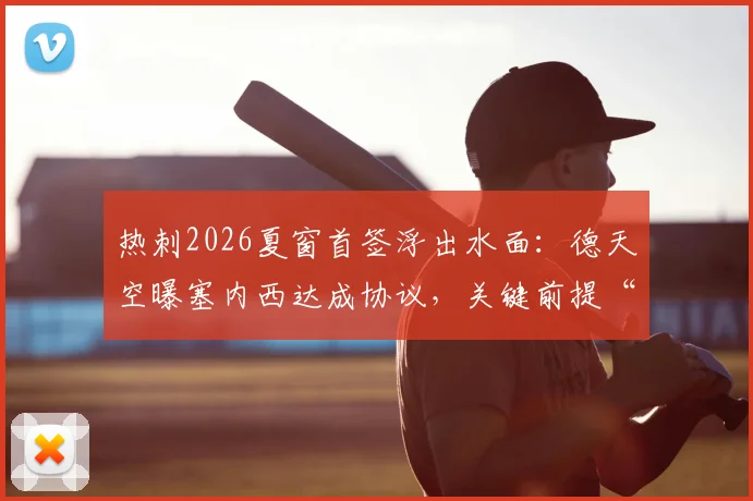 热刺2026夏窗首签浮出水面：德天空曝塞内西达成协议，关键前提“保级”条款全解析