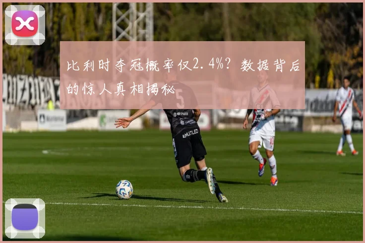比利时夺冠概率仅2.4%?数据背后的惊人真相揭秘