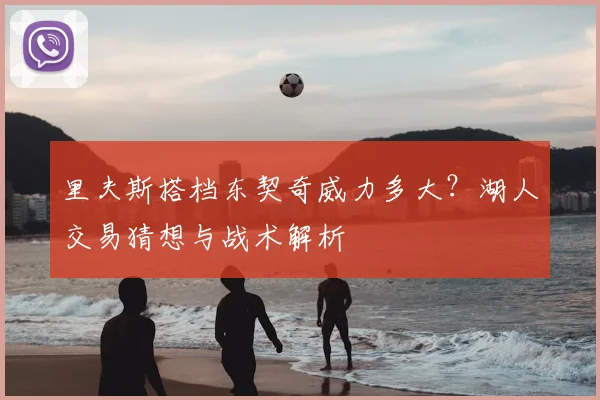 里夫斯搭档东契奇威力多大?湖人交易猜想与战术解析