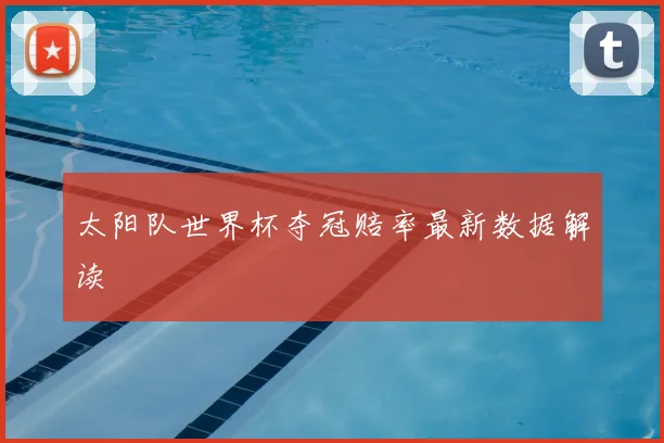 太阳队世界杯夺冠赔率最新数据解读