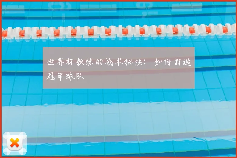世界杯教练的战术秘诀：如何打造冠军球队