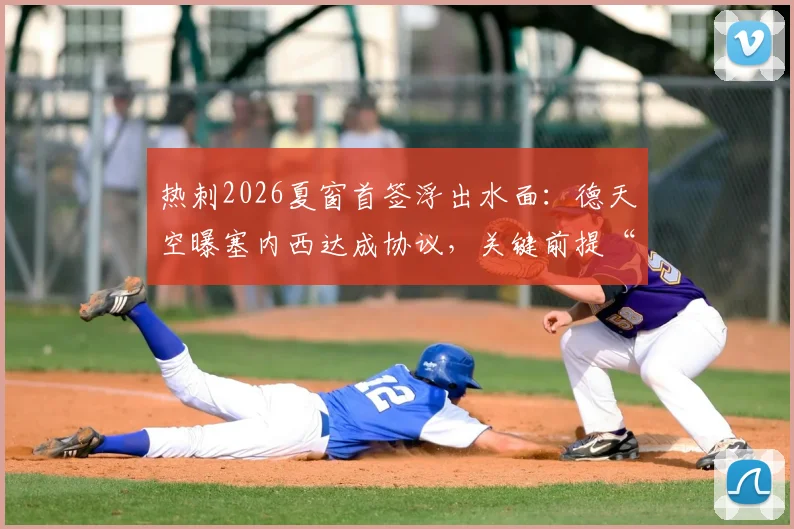 热刺2026夏窗首签浮出水面：德天空曝塞内西达成协议，关键前提“保级”条款全解析