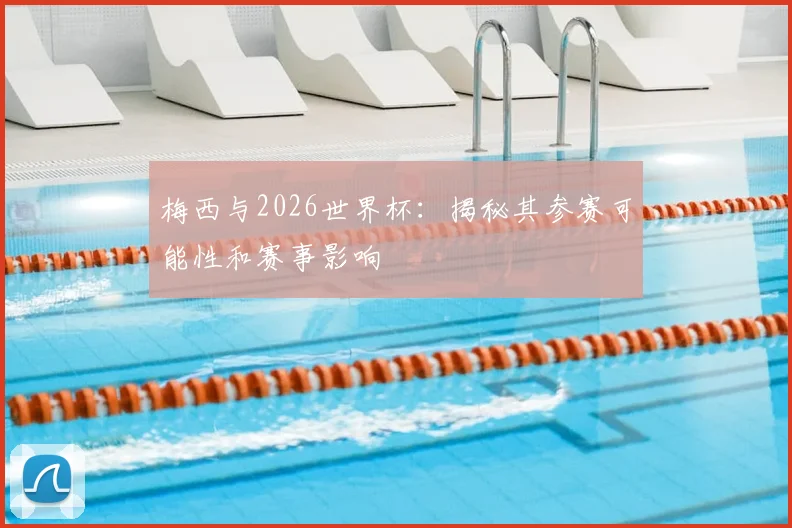 梅西与2026世界杯：揭秘其参赛可能性和赛事影响