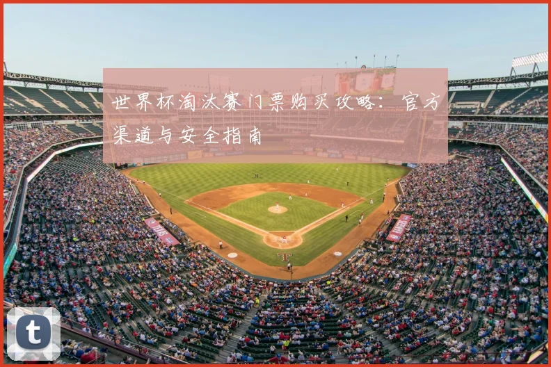 世界杯淘汰赛门票购买攻略：官方渠道与安全指南