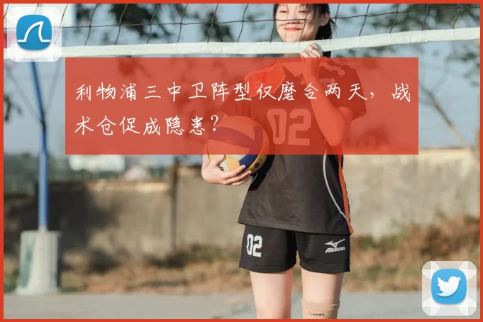 利物浦三中卫阵型仅磨合两天，战术仓促成隐患？